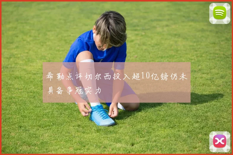 希勒点评切尔西投入超10亿镑仍未具备争冠实力