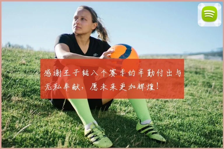 感谢王子铭八个赛季的辛勤付出与无私奉献，愿未来更加辉煌！