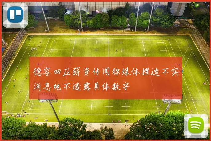 德容回应薪资传闻称媒体捏造不实消息绝不透露具体数字