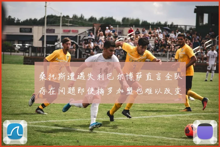 桑托斯遭遇失利巴尔博萨直言全队存在问题即使梅罗加盟也难以改变