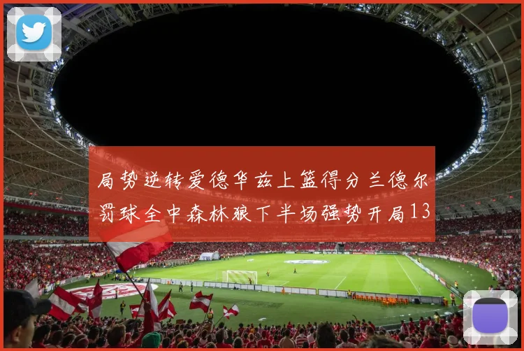 局势逆转爱德华兹上篮得分兰德尔罚球全中森林狼下半场强势开局13-0