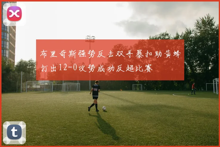 布里奇斯强势反击双手暴扣助黄蜂打出12-0攻势成功反超比赛