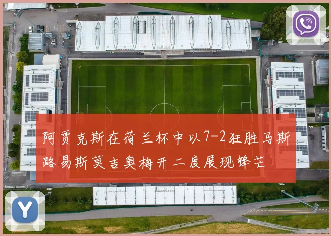 阿贾克斯在荷兰杯中以7-2狂胜马斯路易斯莫吉奥梅开二度展现锋芒