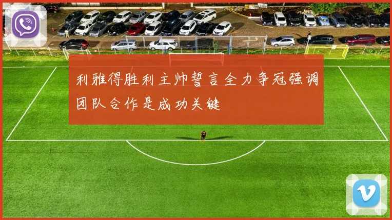 利雅得胜利主帅誓言全力争冠强调团队合作是成功关键