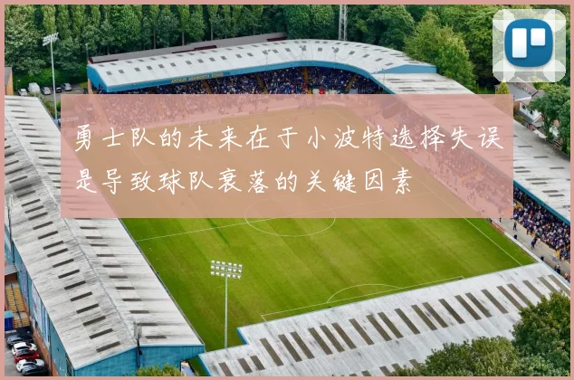 勇士队的未来在于小波特选择失误是导致球队衰落的关键因素