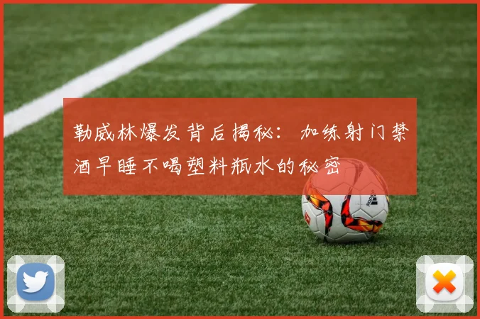 勒威林爆发背后揭秘：加练射门禁酒早睡不喝塑料瓶水的秘密