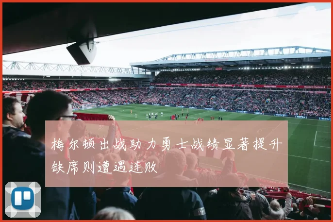 梅尔顿出战助力勇士战绩显著提升缺席则遭遇连败