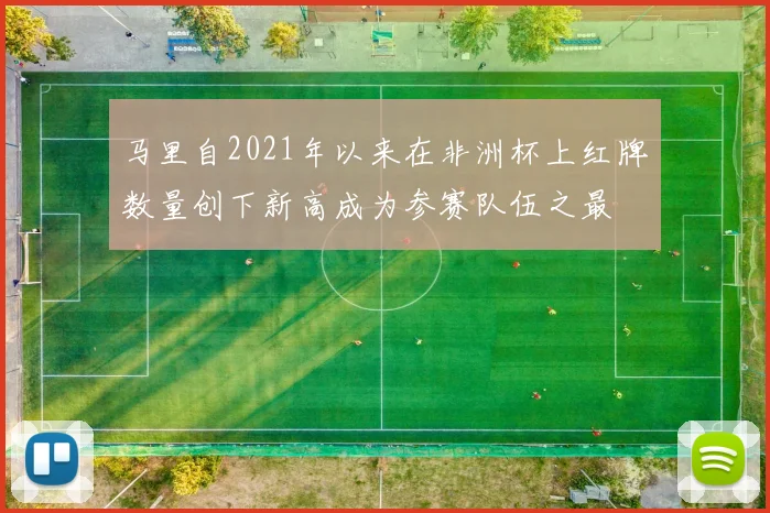 马里自2021年以来在非洲杯上红牌数量创下新高成为参赛队伍之最