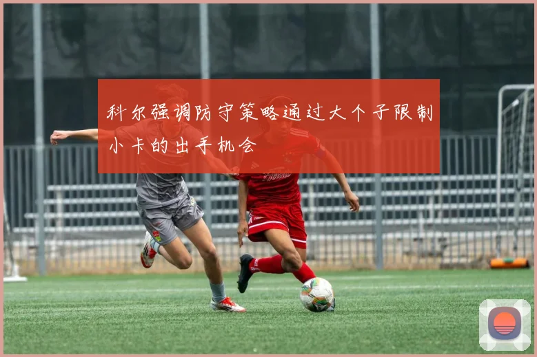 科尔强调防守策略通过大个子限制小卡的出手机会